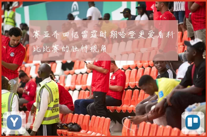 赛亚乔回忆雷霆时期哈登更爱看科比比赛的独特视角