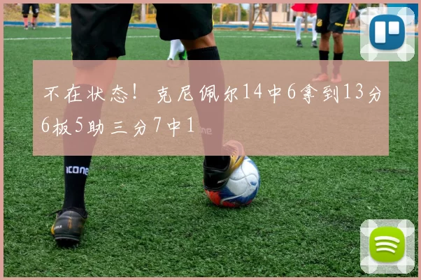 不在状态！克尼佩尔14中6拿到13分6板5助三分7中1