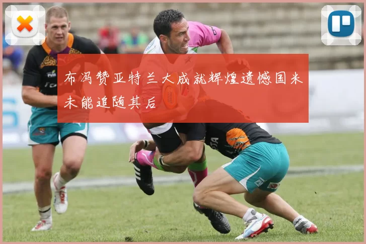 布冯赞亚特兰大成就辉煌遗憾国米未能追随其后