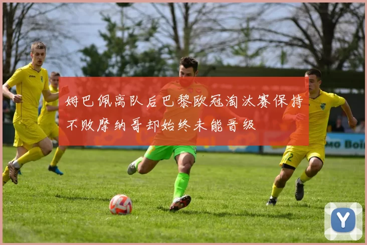 姆巴佩离队后巴黎欧冠淘汰赛保持不败摩纳哥却始终未能晋级