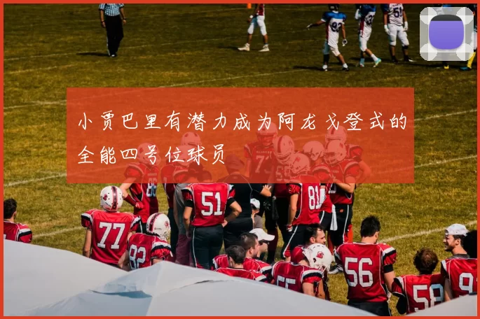 小贾巴里有潜力成为阿龙戈登式的全能四号位球员
