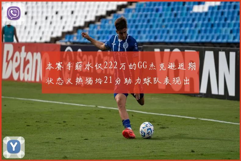本赛季薪水仅222万的GG杰克逊近期状态火热场均21分助力球队表现出色