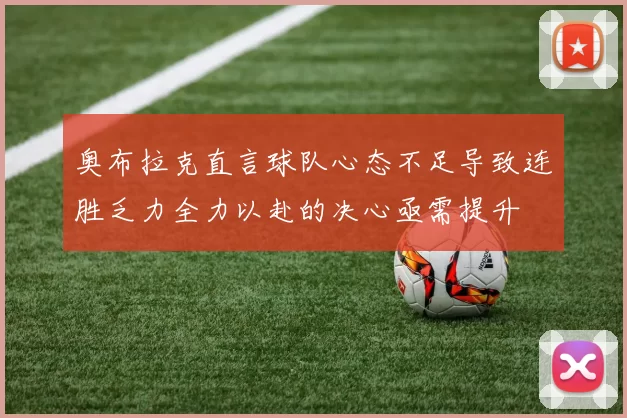 奥布拉克直言球队心态不足导致连胜乏力全力以赴的决心亟需提升