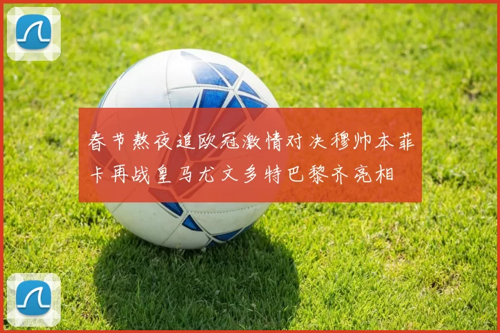 春节熬夜追欧冠激情对决穆帅本菲卡再战皇马尤文多特巴黎齐亮相
