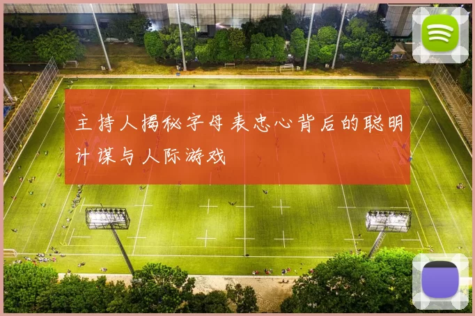 主持人揭秘字母表忠心背后的聪明计谋与人际游戏