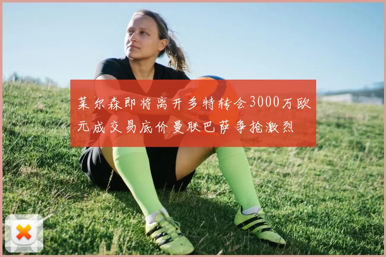 莱尔森即将离开多特转会3000万欧元成交易底价曼联巴萨争抢激烈