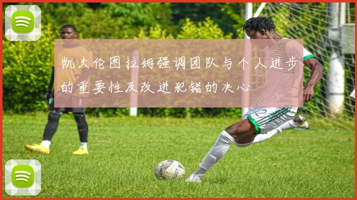 凯夫伦图拉姆强调团队与个人进步的重要性及改进犯错的决心