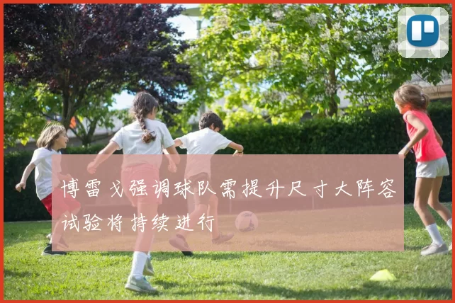 博雷戈强调球队需提升尺寸大阵容试验将持续进行